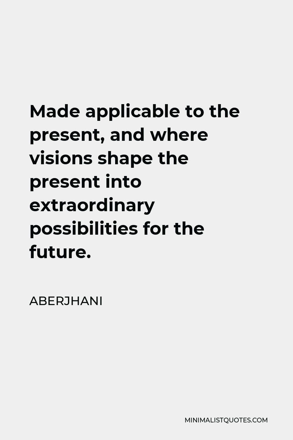 Aberjhani Quote - Made applicable to the present, and where visions shape the present into extraordinary possibilities for the future.