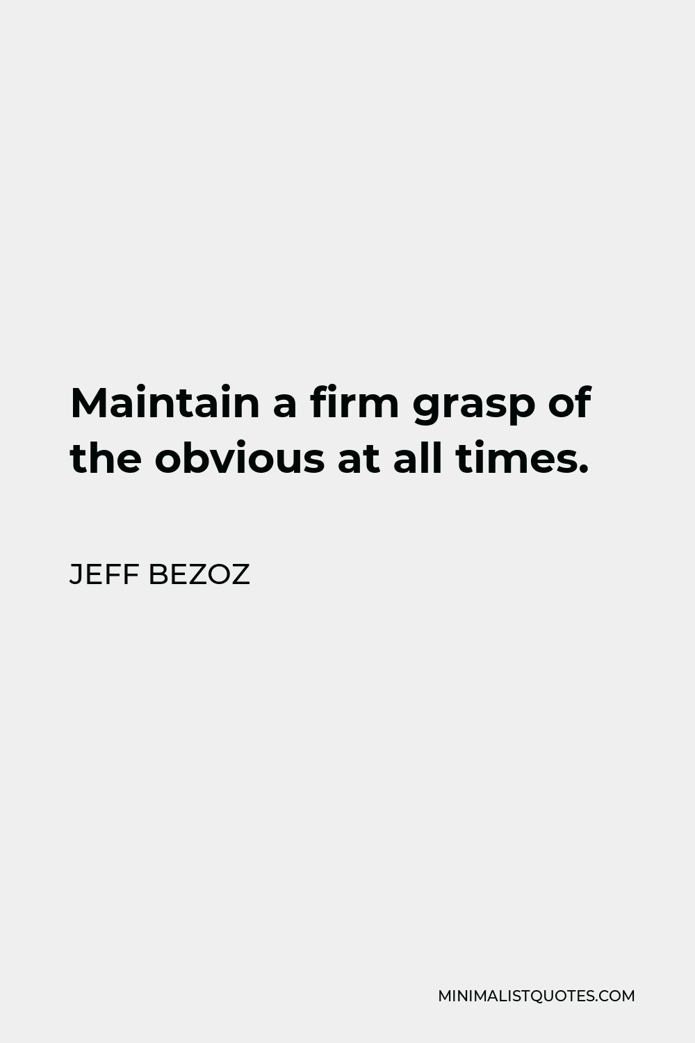 Jeff Bezoz Quote - Maintain a firm grasp of the obvious at all times.