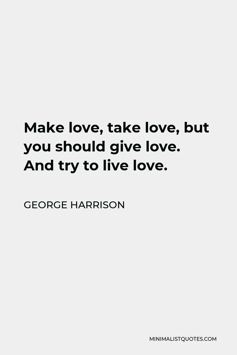 George Harrison Quote: Make love, take love, but you should give love. And  try to live love.