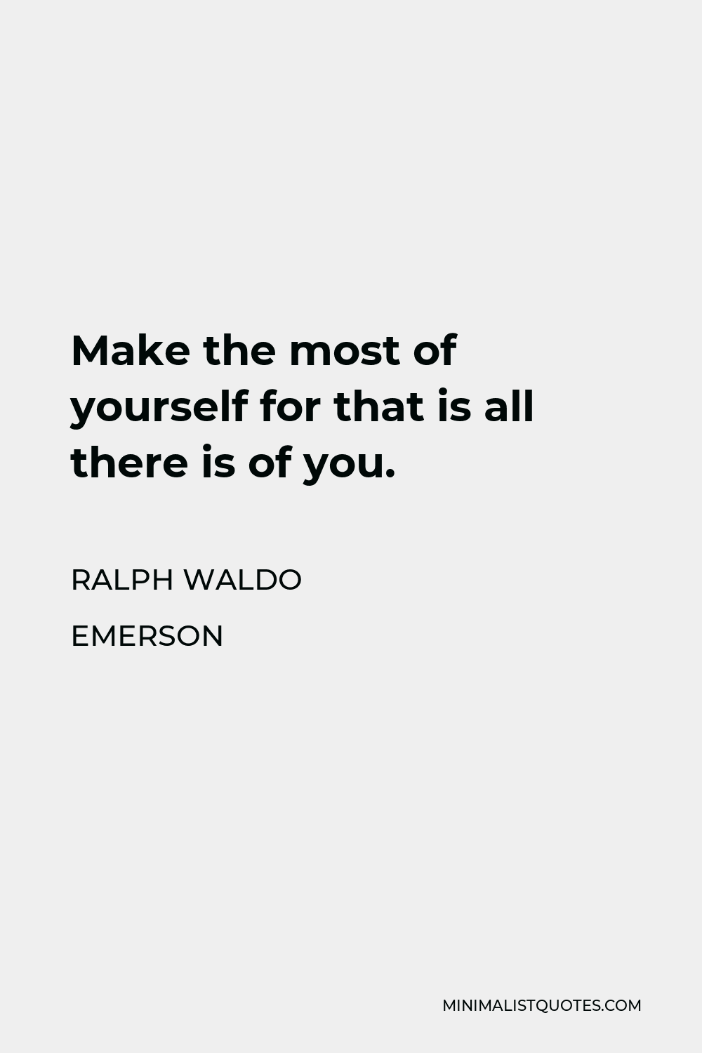 Ralph Waldo Emerson Quote - Make the most of yourself for that is all there is of you.