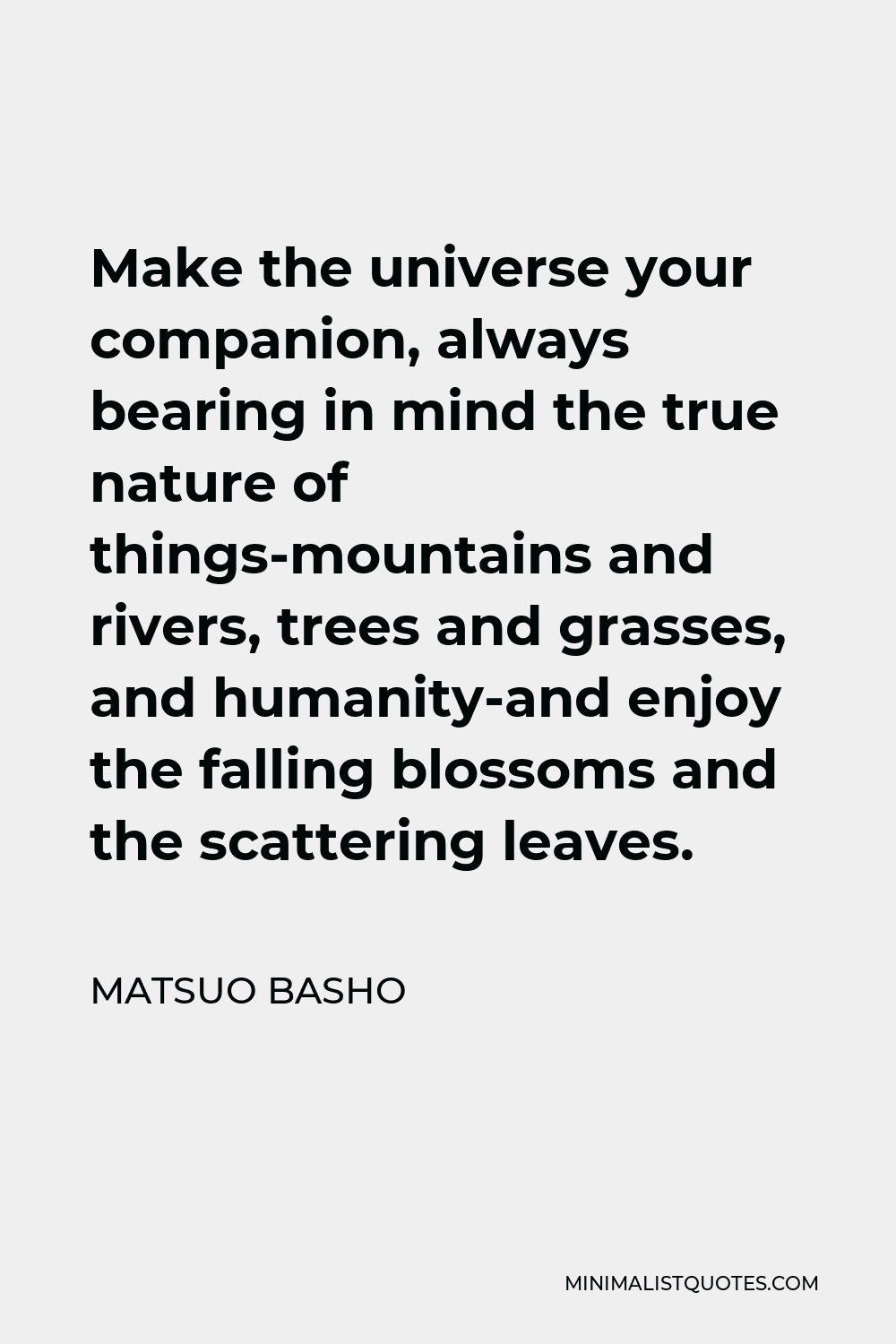 Matsuo Basho Quote - Make the universe your companion, always bearing in mind the true nature of things-mountains and rivers, trees and grasses, and humanity-and enjoy the falling blossoms and the scattering leaves.