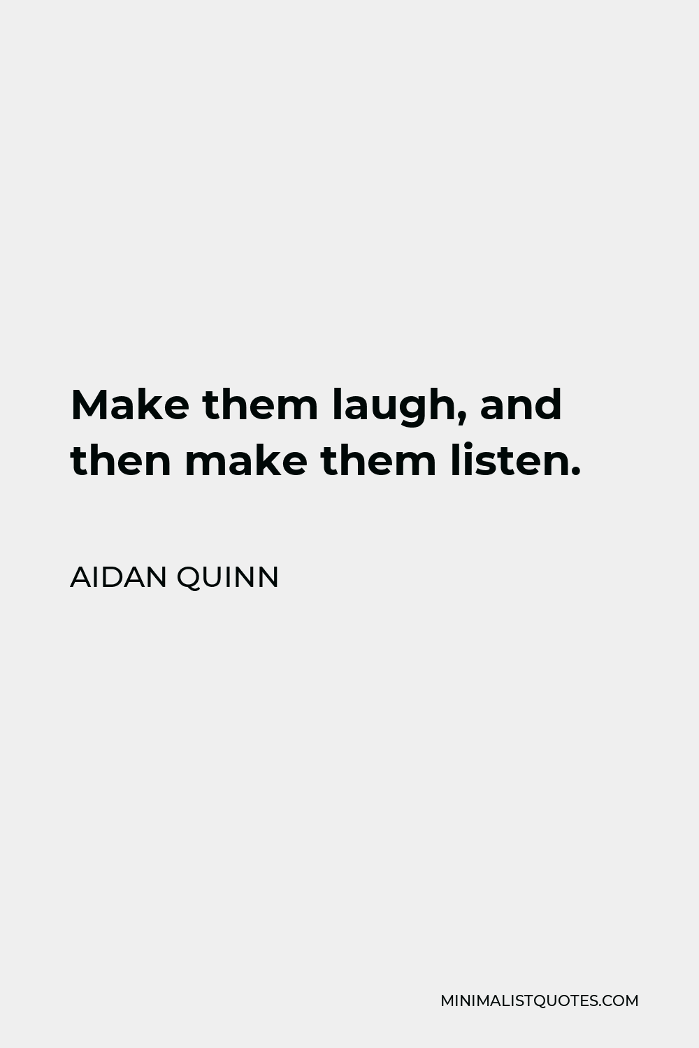 Aidan Quinn Quote - Make them laugh, and then make them listen.