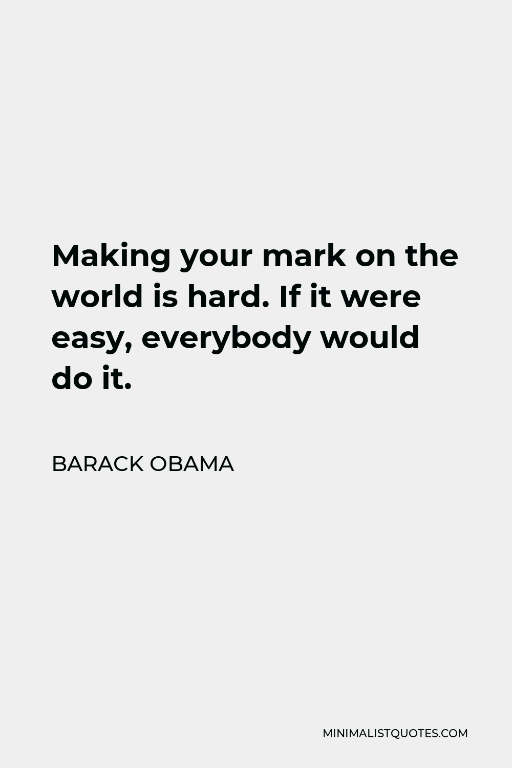 Barack Obama Quote - Making your mark on the world is hard. If it were easy, everybody would do it.