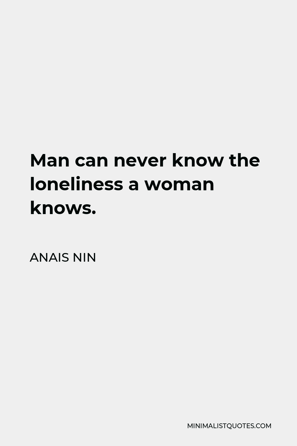Anais Nin Quote - Man can never know the loneliness a woman knows.