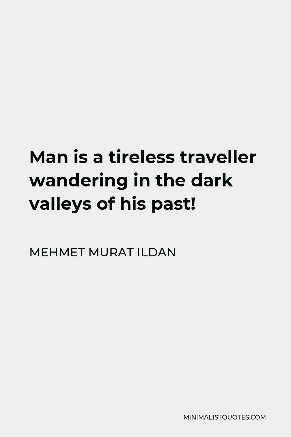 Mehmet Murat Ildan Quote - Man is a tireless traveller wandering in the dark valleys of his past!