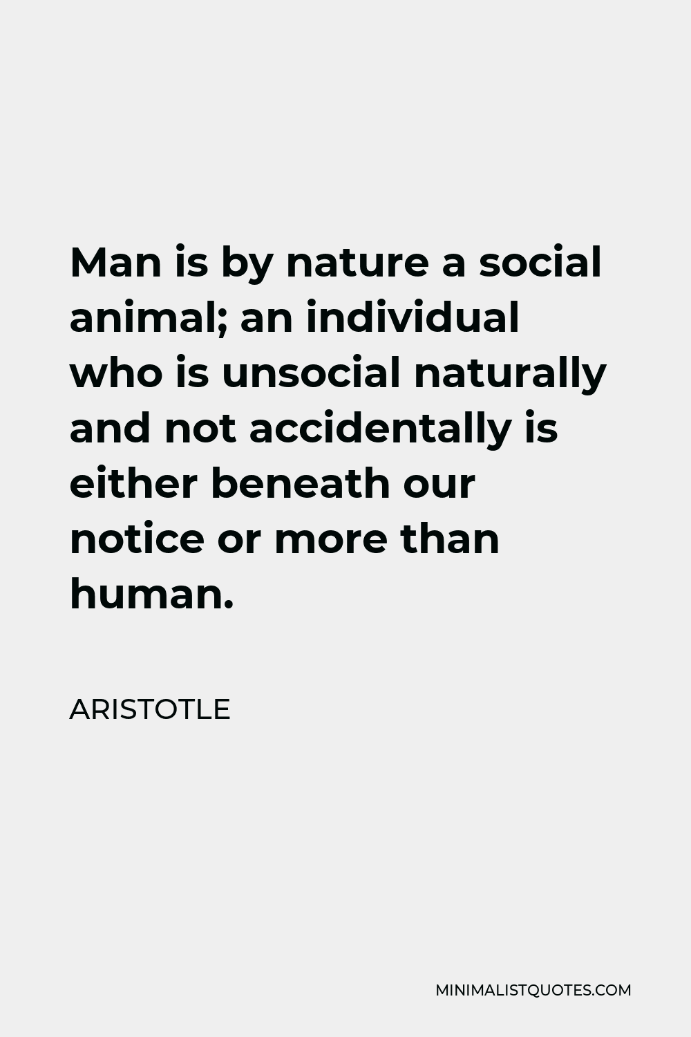 Aristotle Quote - Man is by nature a social animal; an individual who is unsocial naturally and not accidentally is either beneath our notice or more than human.