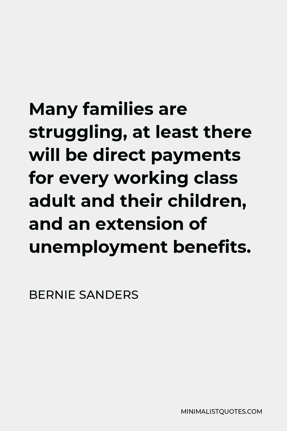 Bernie Sanders Quote - Many families are struggling, at least there will be direct payments for every working class adult and their children, and an extension of unemployment benefits.