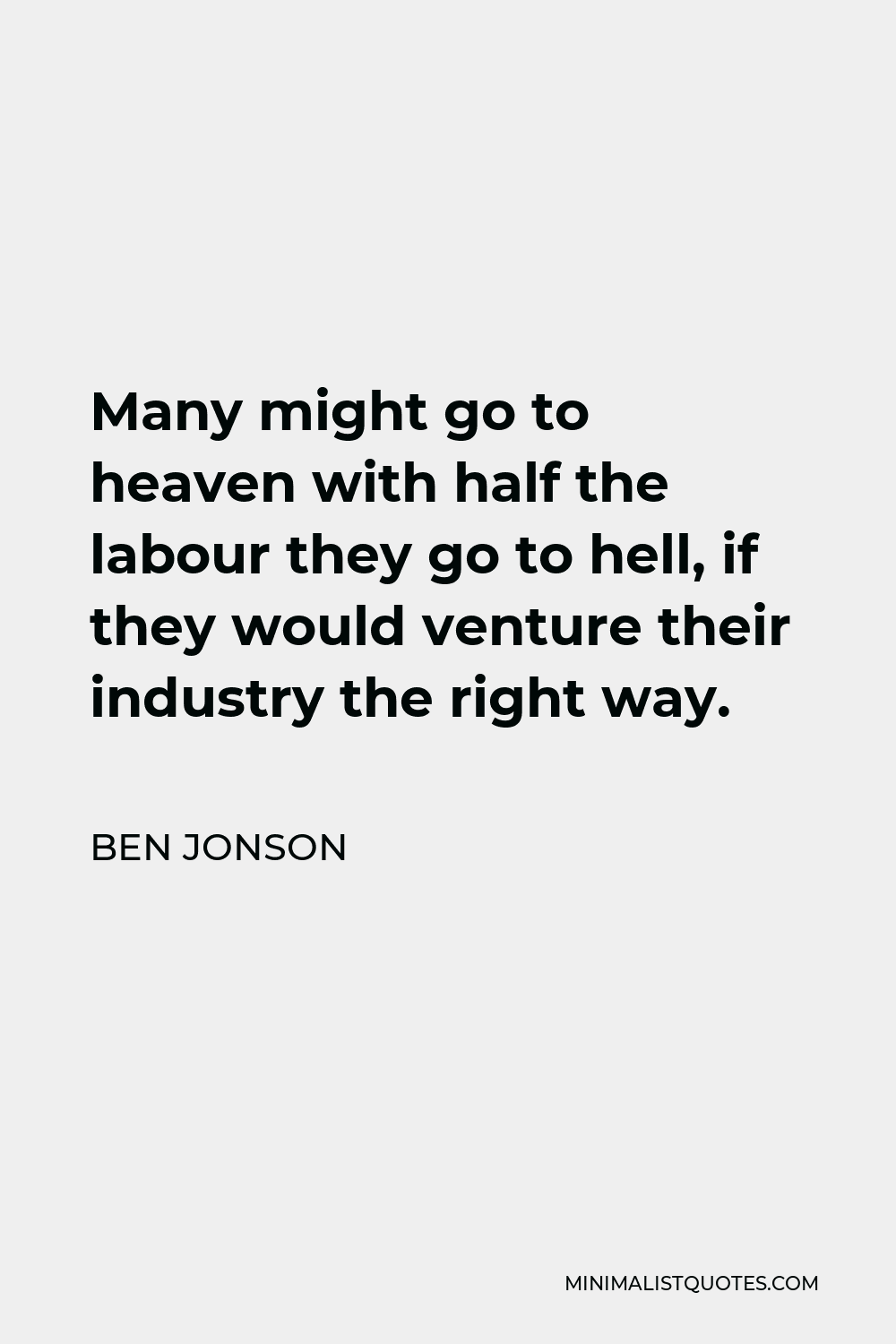 Ben Jonson Quote - Many might go to heaven with half the labour they go to hell, if they would venture their industry the right way.