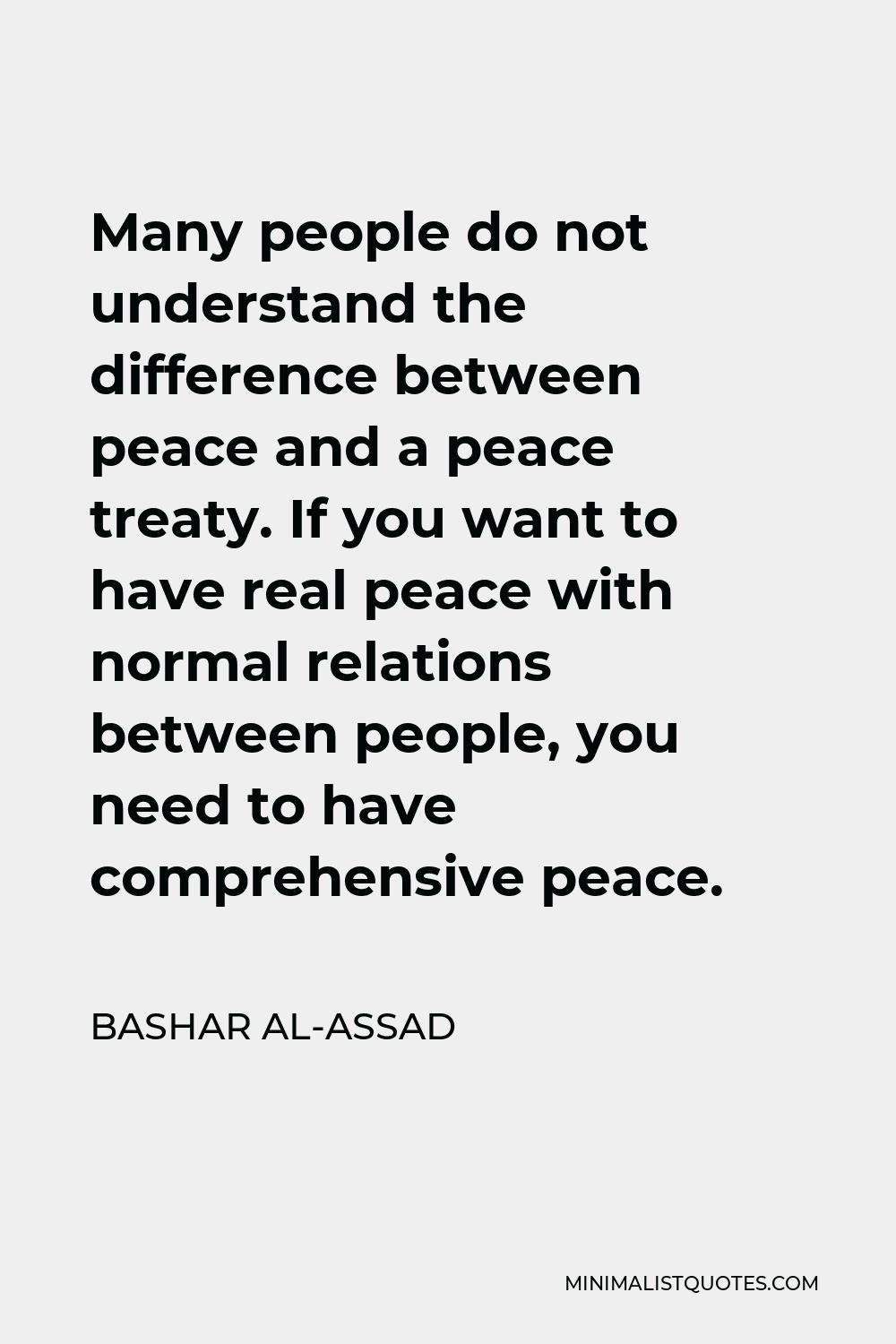 Bashar al-Assad Quote - Many people do not understand the difference between peace and a peace treaty. If you want to have real peace with normal relations between people, you need to have comprehensive peace.