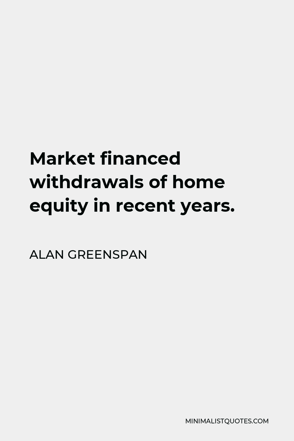 Alan Greenspan Quote - Market financed withdrawals of home equity in recent years.