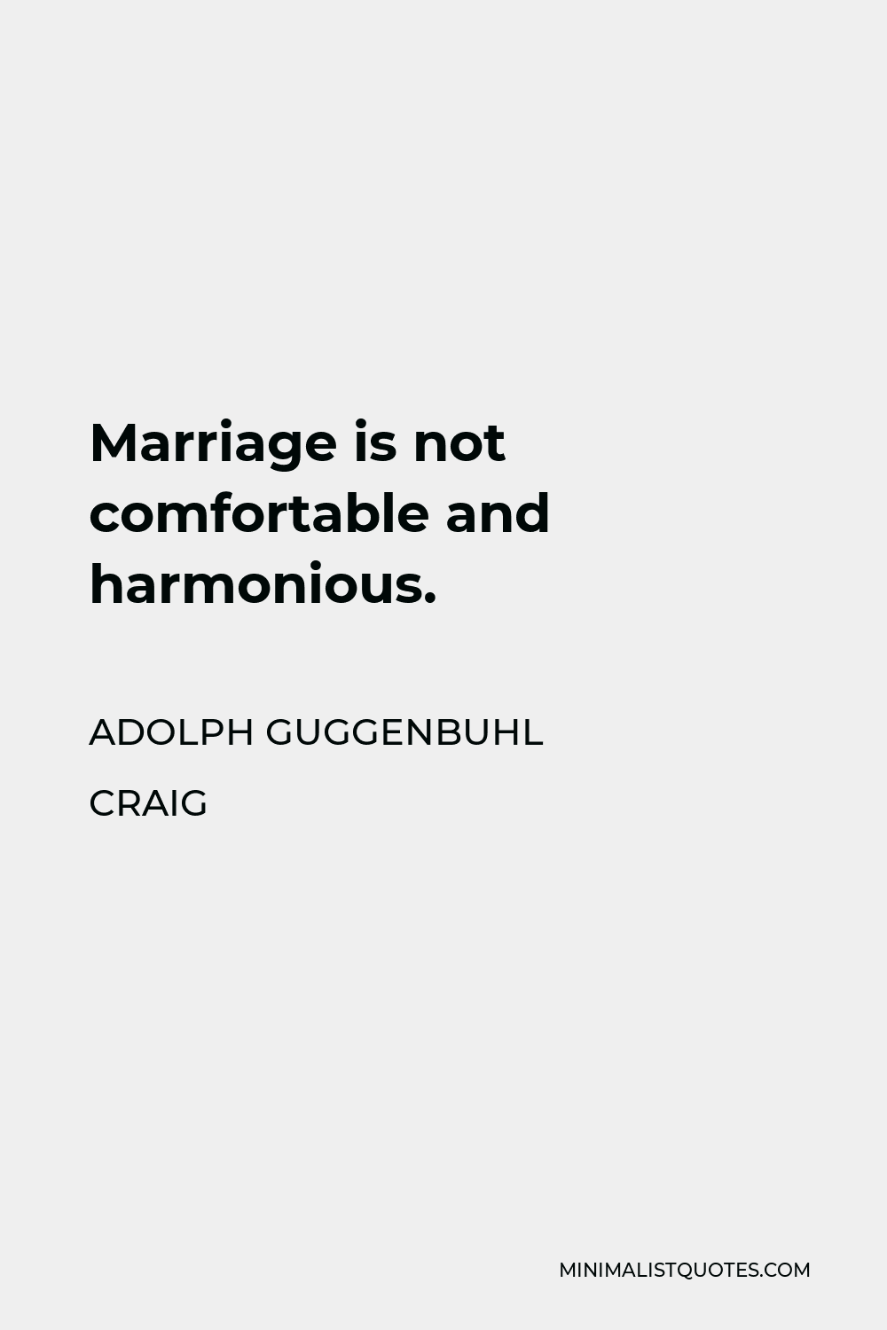 Adolph Guggenbuhl Craig Quote - Marriage is not comfortable and harmonious.