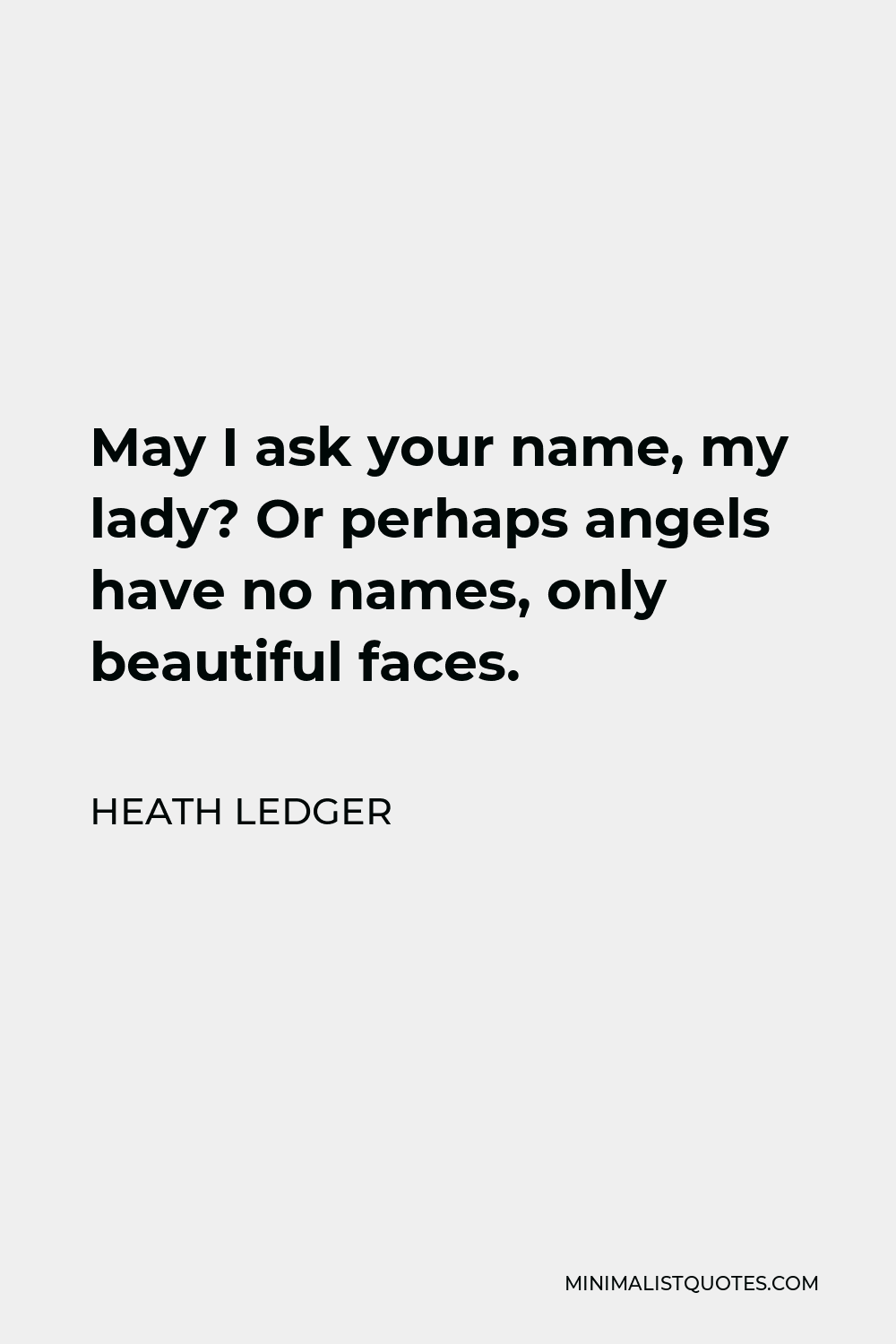 Heath Ledger Quote - May I ask your name, my lady? Or perhaps angels have no names, only beautiful faces.
