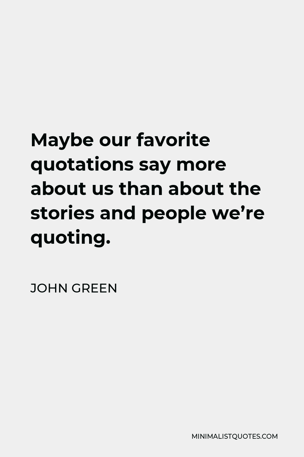 John Green Quote - Maybe our favorite quotations say more about us than about the stories and people we’re quoting.