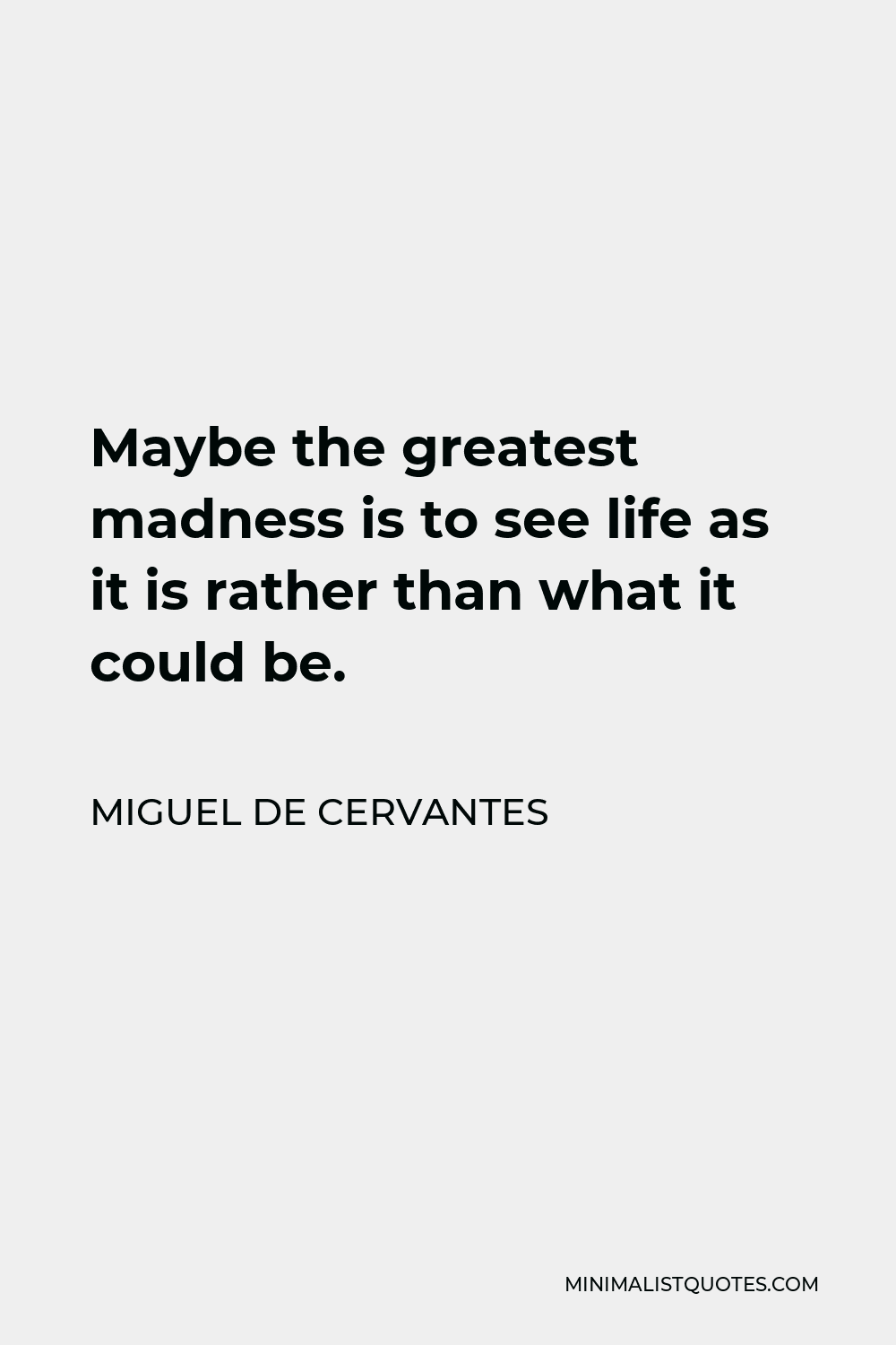 Miguel de Cervantes Quote - Maybe the greatest madness is to see life as it is rather than what it could be.