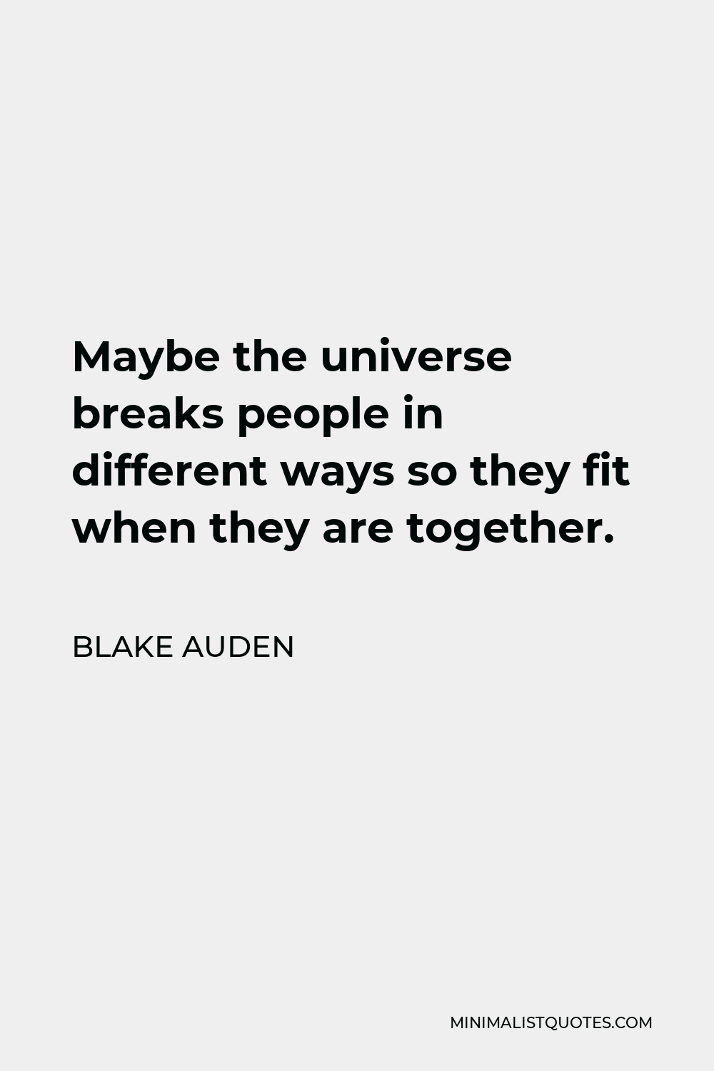 Blake Auden Quote - Maybe the universe breaks people in different ways so they fit when they are together.