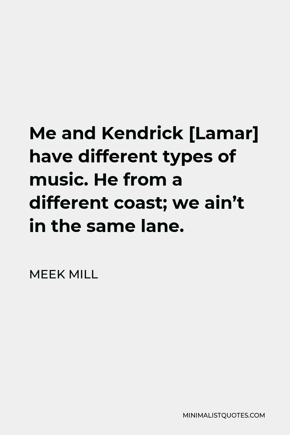 Meek Mill Quote - Me and Kendrick [Lamar] have different types of music. He from a different coast; we ain’t in the same lane.