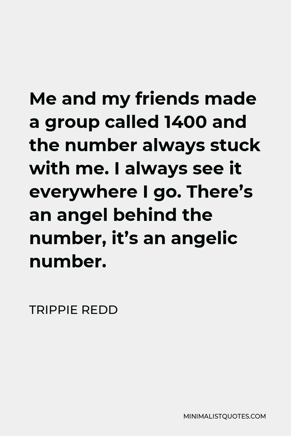 Trippie Redd Quote - Me and my friends made a group called 1400 and the number always stuck with me. I always see it everywhere I go. There’s an angel behind the number, it’s an angelic number.