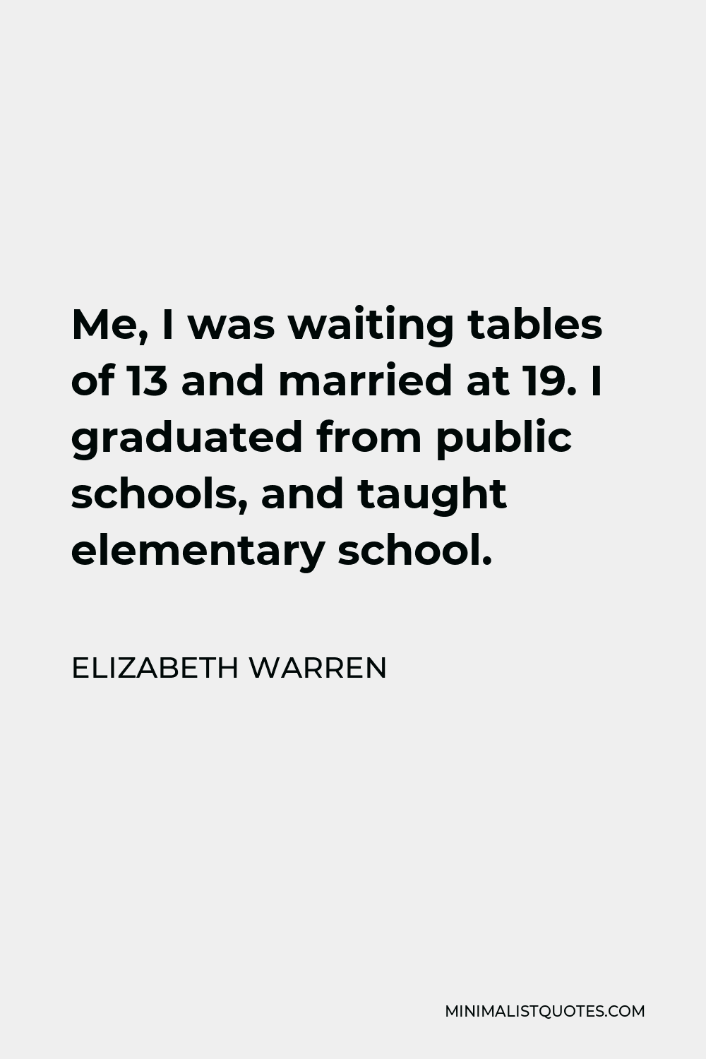 Elizabeth Warren Quote - Me, I was waiting tables of 13 and married at 19. I graduated from public schools, and taught elementary school.