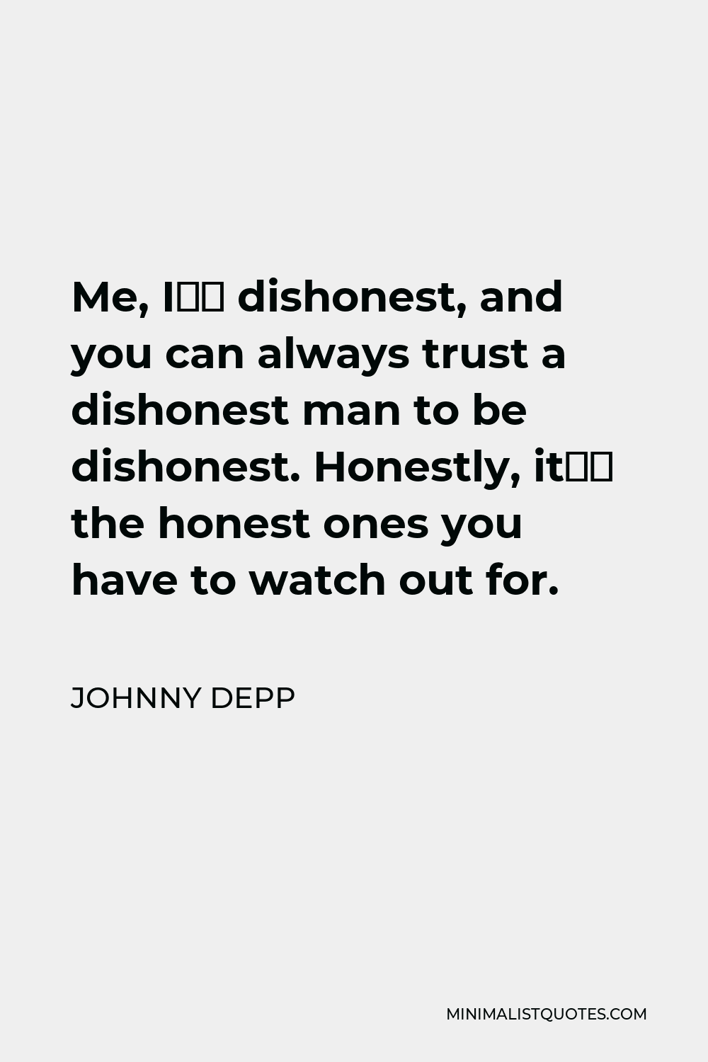 Johnny Depp Quote - Me, I’m dishonest, and you can always trust a dishonest man to be dishonest. Honestly, it’s the honest ones you have to watch out for.