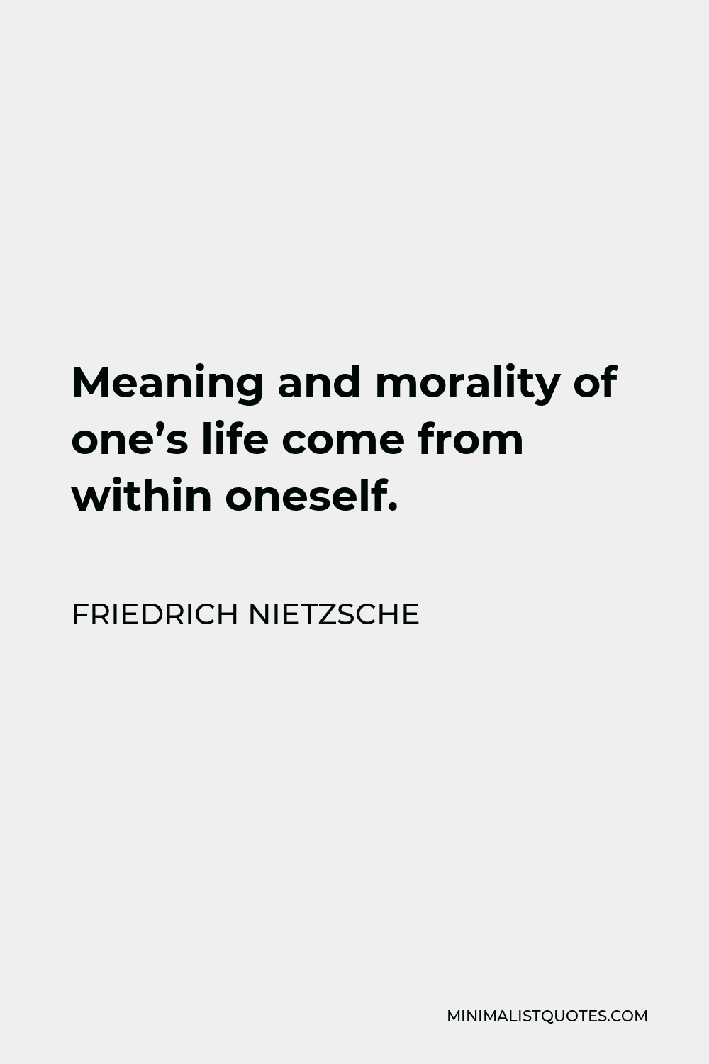 Friedrich Nietzsche Quote - Meaning and morality of one’s life come from within oneself.