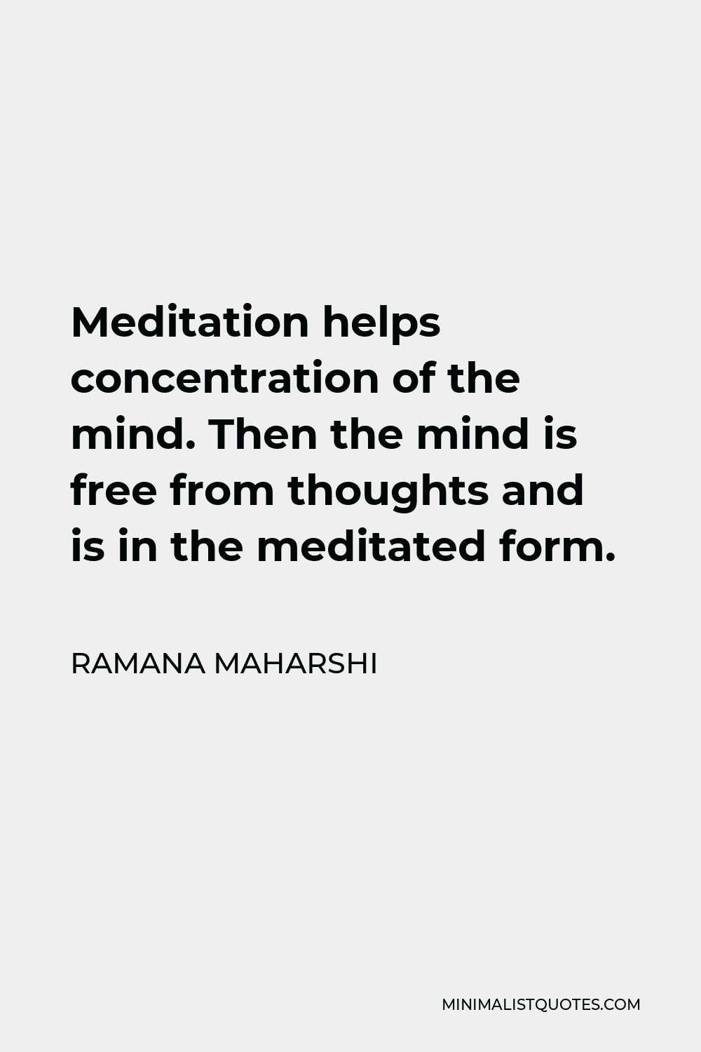 Ramana Maharshi Quote - Meditation helps concentration of the mind. Then the mind is free from thoughts and is in the meditated form.