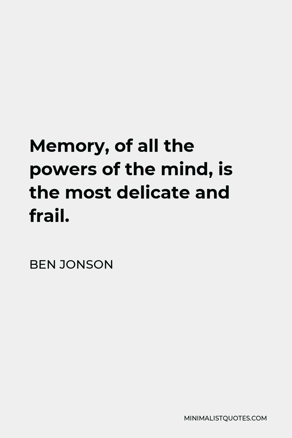 Ben Jonson Quote - Memory, of all the powers of the mind, is the most delicate and frail.