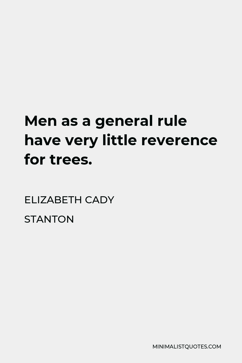 Elizabeth Cady Stanton Quote - Men as a general rule have very little reverence for trees.