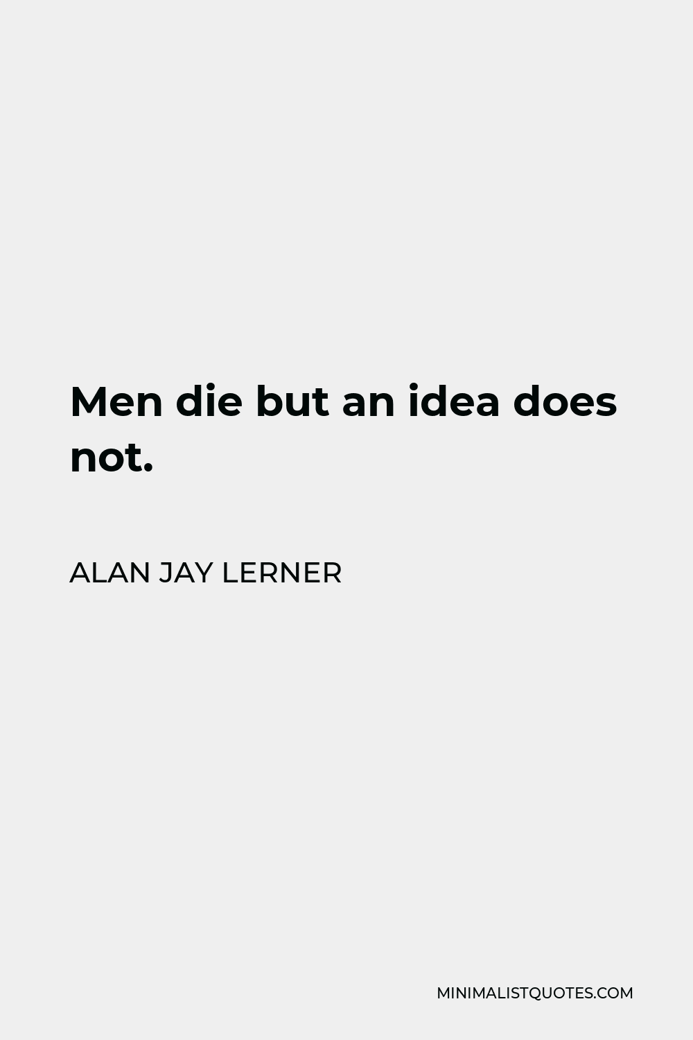 Alan Jay Lerner Quote - Men die but an idea does not.