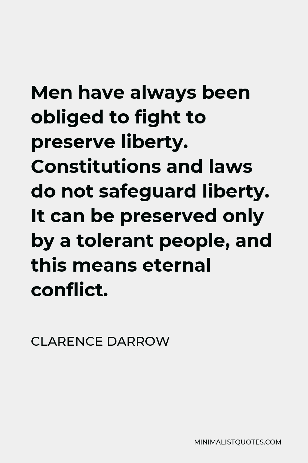 Clarence Darrow Quote - Men have always been obliged to fight to preserve liberty. Constitutions and laws do not safeguard liberty. It can be preserved only by a tolerant people, and this means eternal conflict.