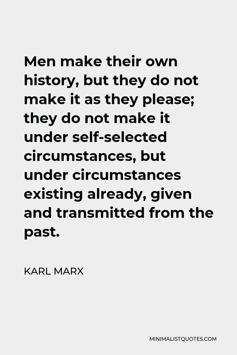 Karl Marx Quote - Men make their own history, but they do not make it as they please; they do not make it under self-selected circumstances, but under circumstances existing already, given and transmitted from the past.