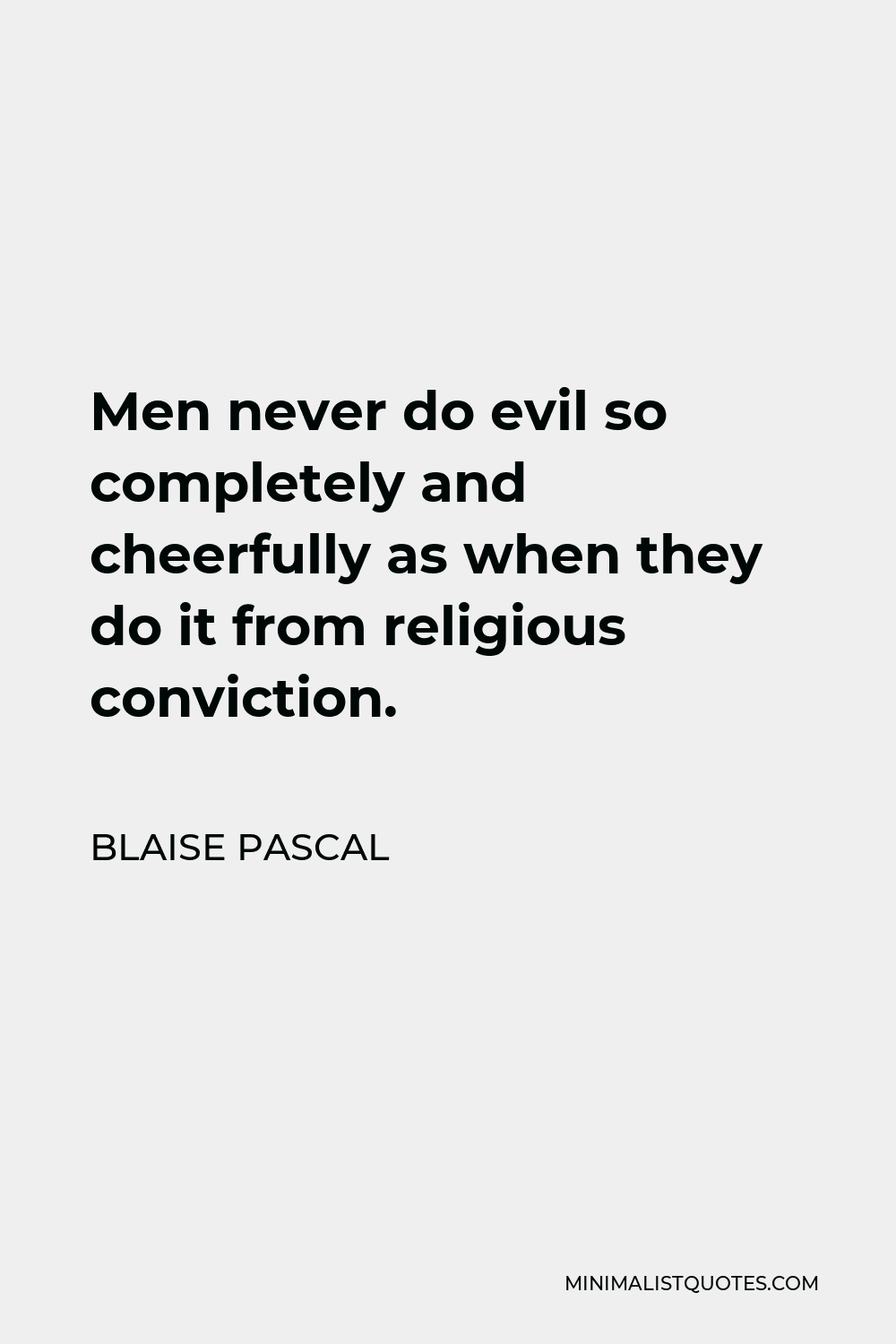 Blaise Pascal Quote - Men never do evil so completely and cheerfully as when they do it from religious conviction.