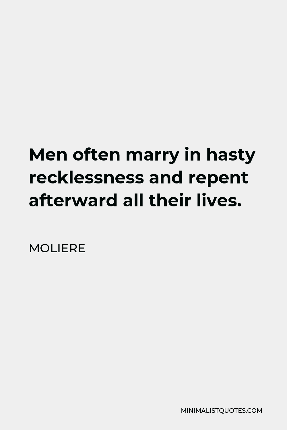 Moliere Quote - Men often marry in hasty recklessness and repent afterward all their lives.