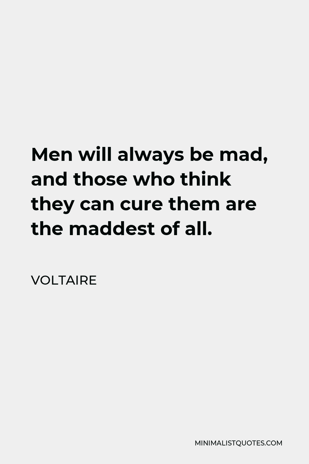 Voltaire Quote - Men will always be mad, and those who think they can cure them are the maddest of all.