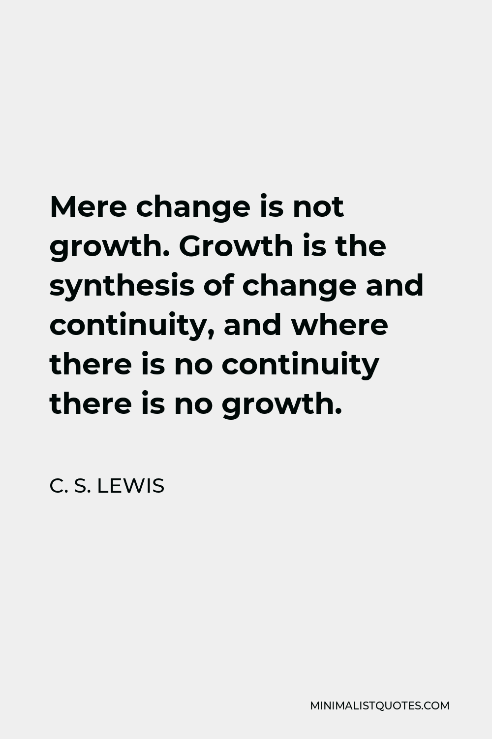 C. S. Lewis Quote - Mere change is not growth. Growth is the synthesis of change and continuity, and where there is no continuity there is no growth.