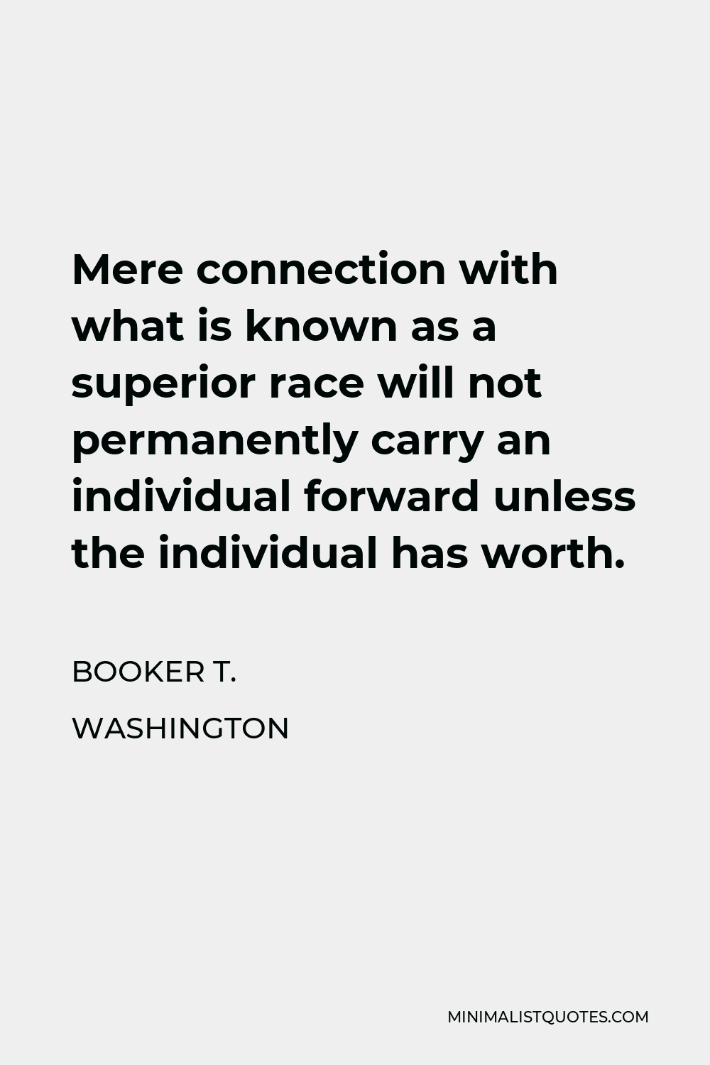 Booker T. Washington Quote - Mere connection with what is known as a superior race will not permanently carry an individual forward unless the individual has worth.