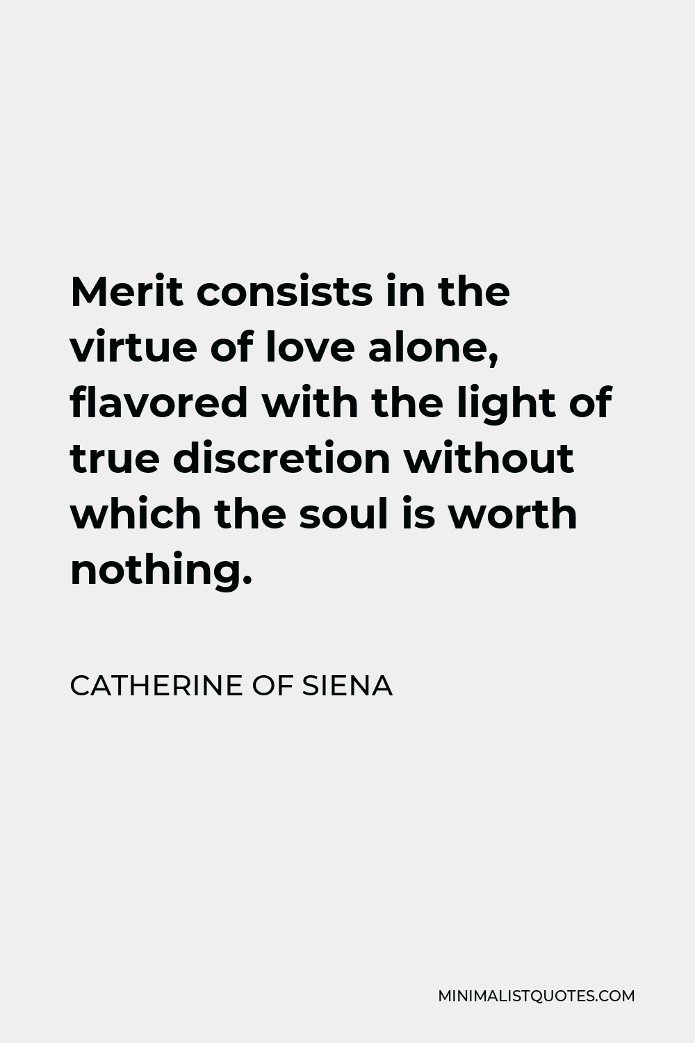 Catherine of Siena Quote - Merit consists in the virtue of love alone, flavored with the light of true discretion without which the soul is worth nothing.