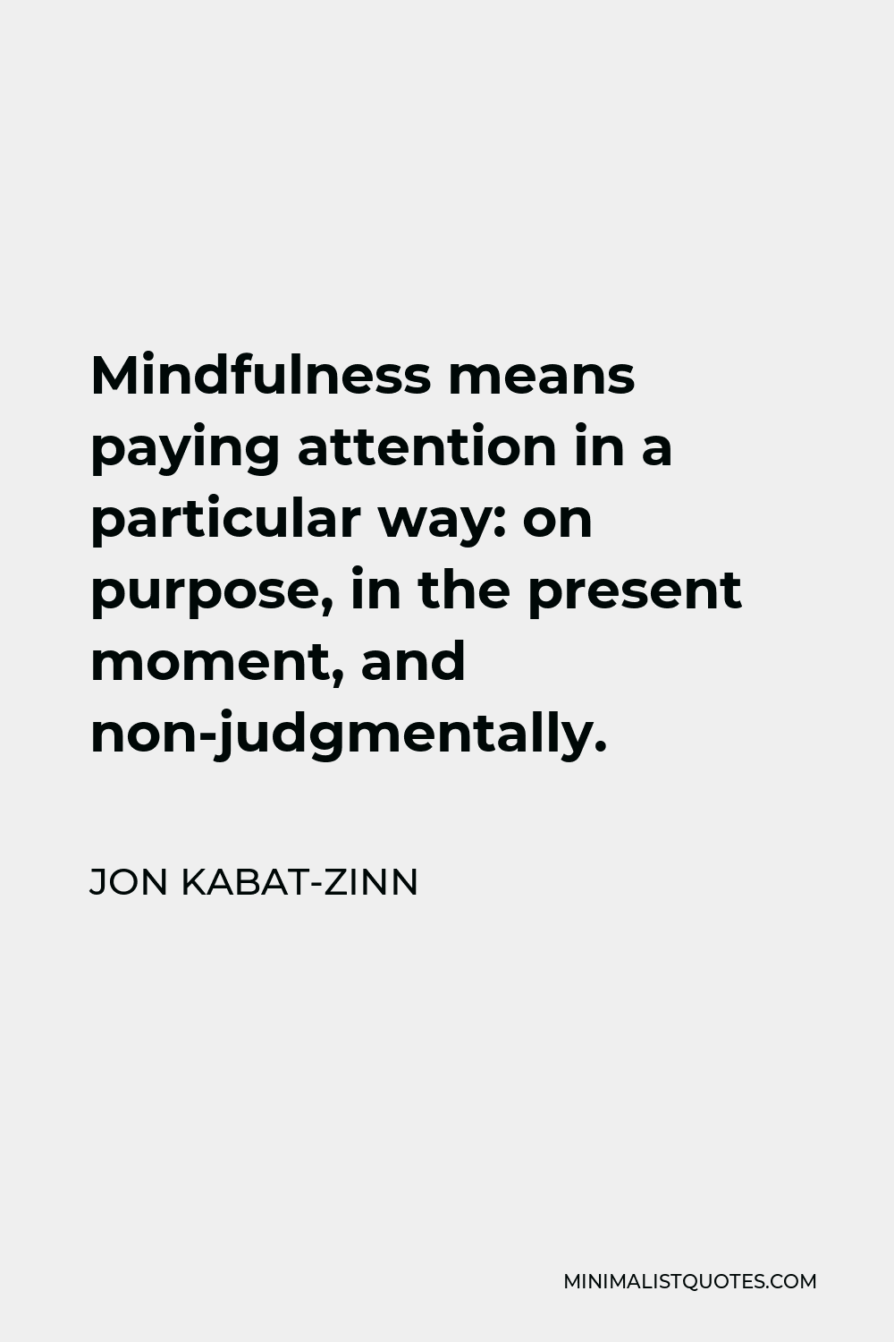 Jon Kabat-Zinn Quote - Mindfulness means paying attention in a particular way: on purpose, in the present moment, and non-judgmentally.