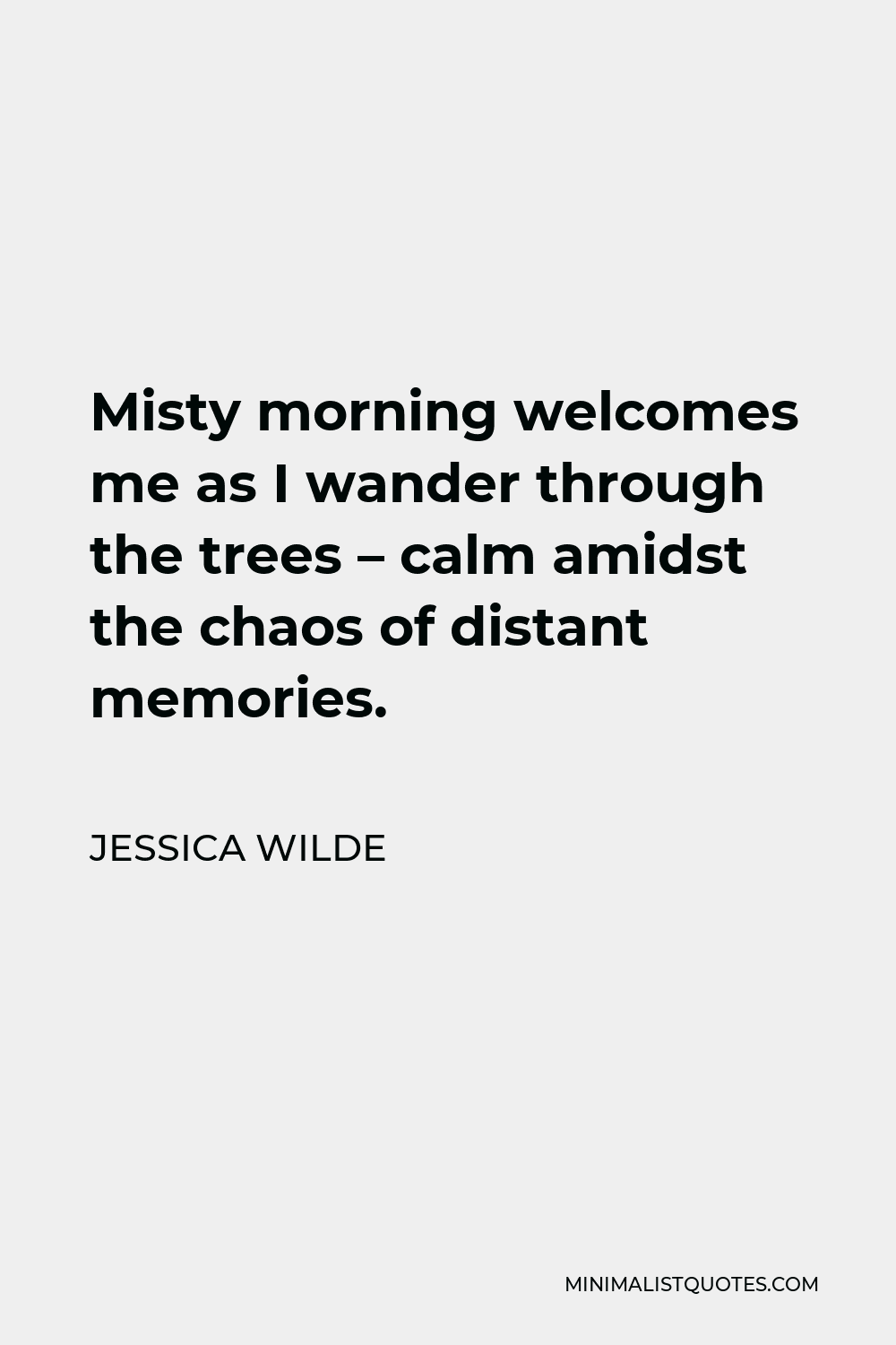 Jessica Wilde Quote - Misty morning welcomes me as I wander through the trees – calm amidst the chaos of distant memories.