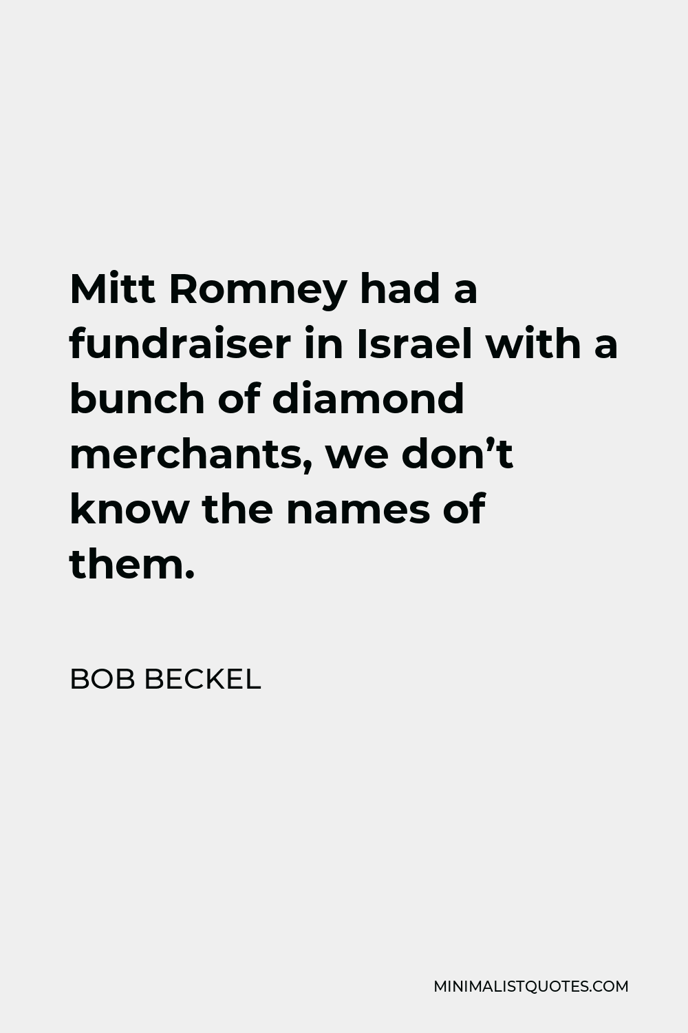 Bob Beckel Quote - Mitt Romney had a fundraiser in Israel with a bunch of diamond merchants, we don’t know the names of them.