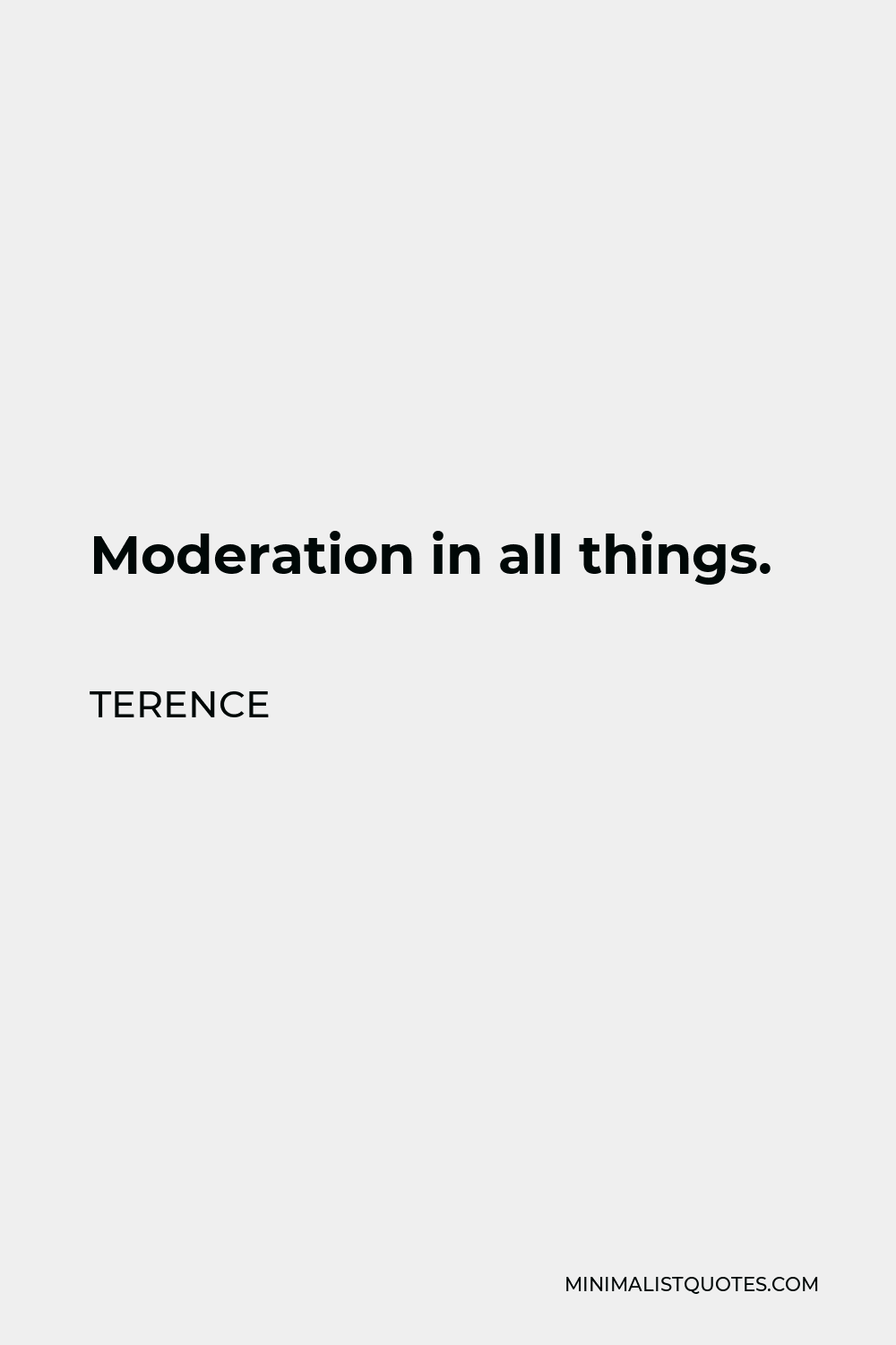 Terence Quote - Moderation in all things.