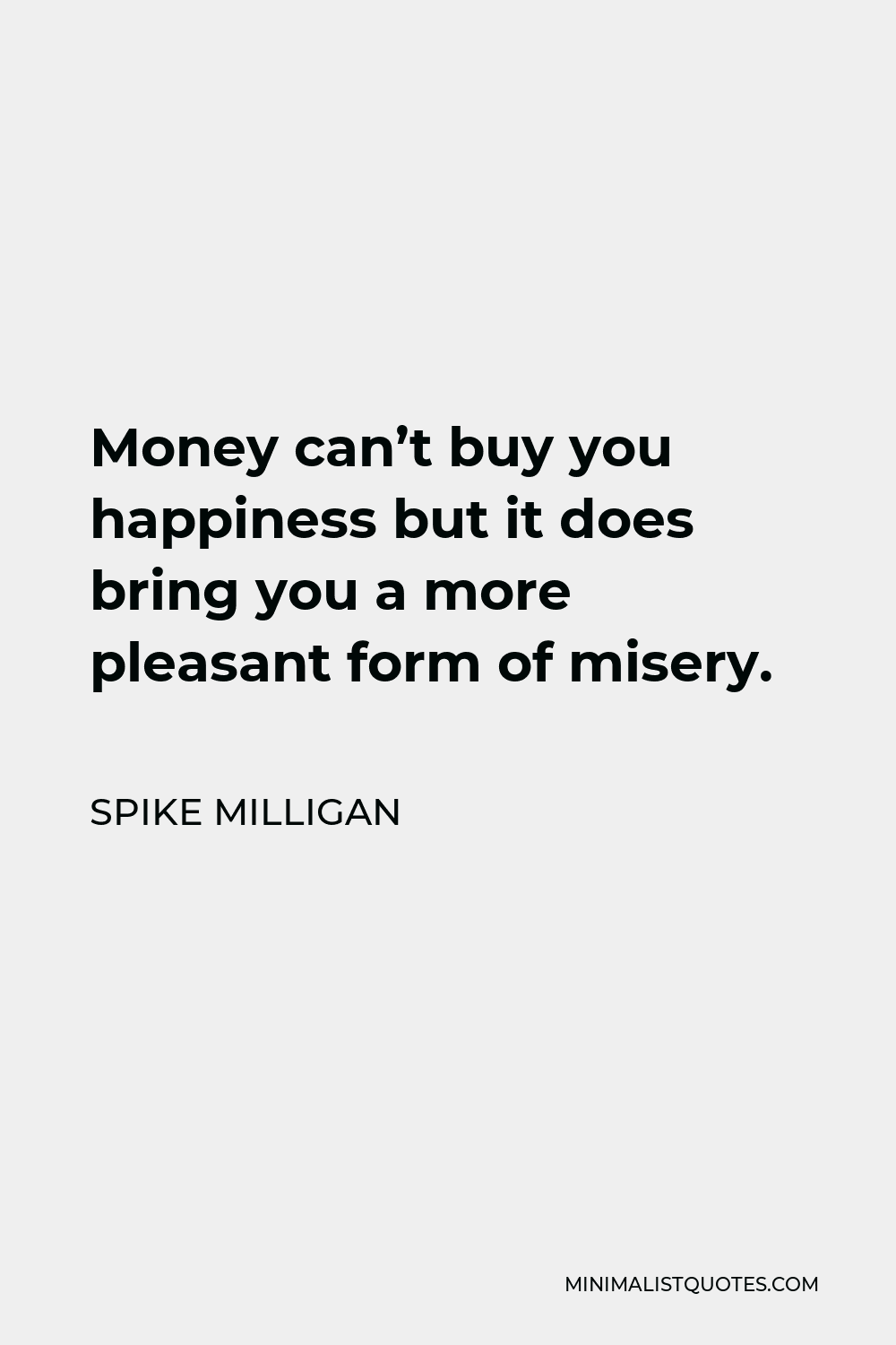 Spike Milligan Quote - Money can’t buy you happiness but it does bring you a more pleasant form of misery.