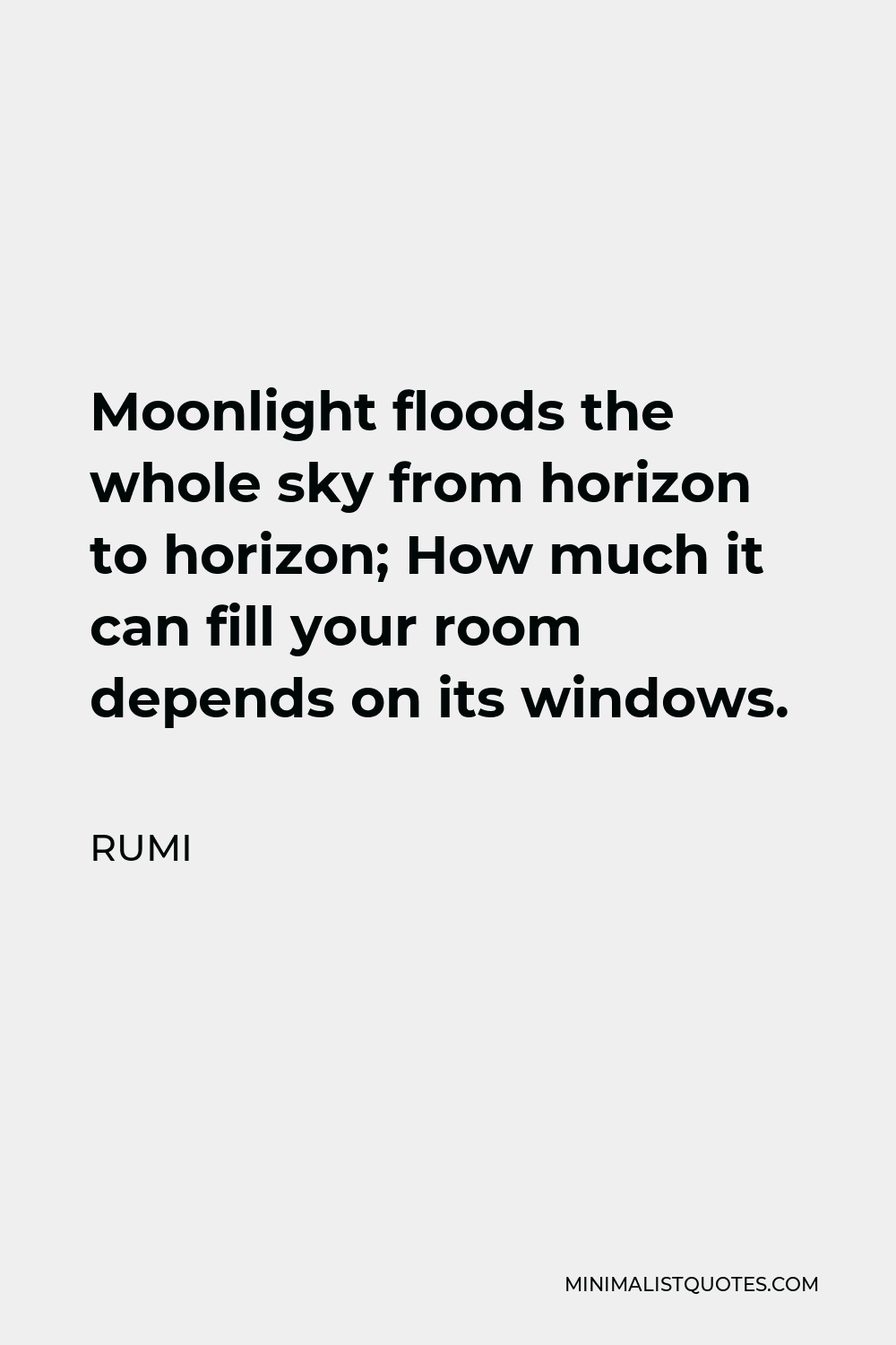 Rumi Quote - Moonlight floods the whole sky from horizon to horizon; How much it can fill your room depends on its windows.