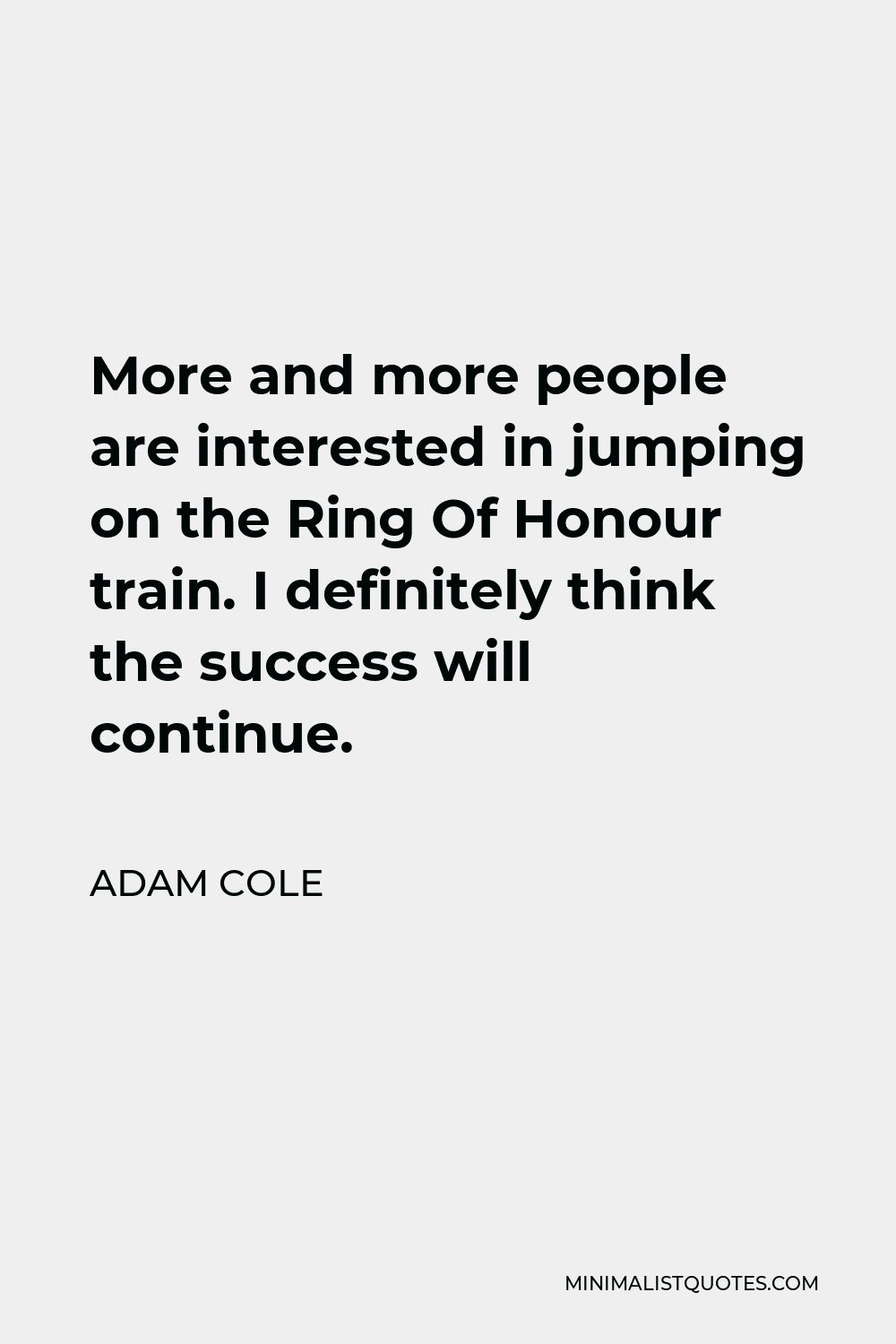 Adam Cole Quote - More and more people are interested in jumping on the Ring Of Honour train. I definitely think the success will continue.