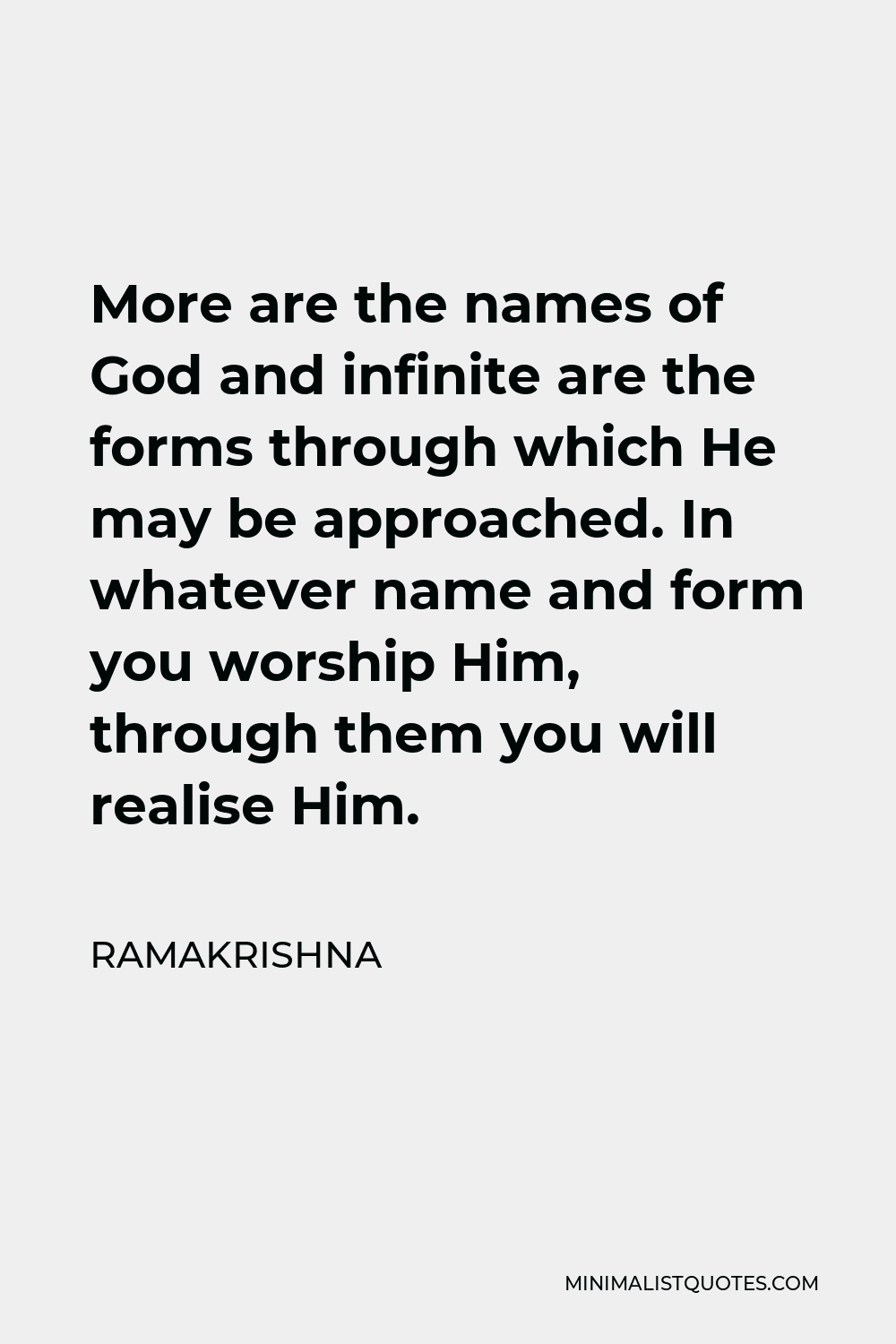 Ramakrishna Quote - More are the names of God and infinite are the forms through which He may be approached. In whatever name and form you worship Him, through them you will realise Him.