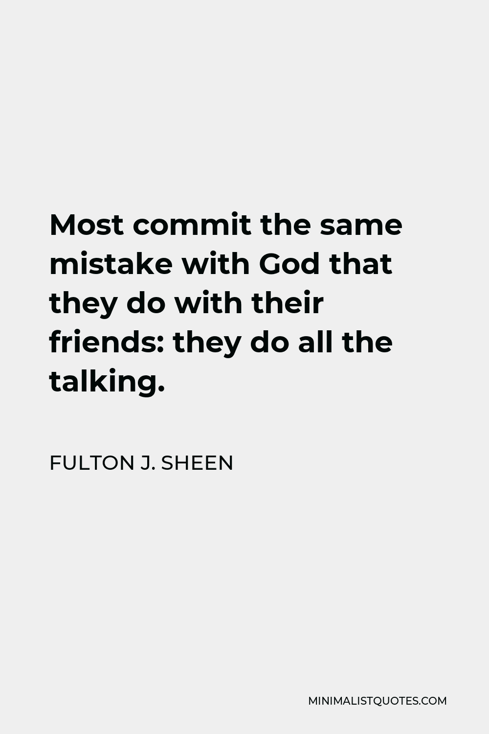 Fulton J. Sheen Quote - Most commit the same mistake with God that they do with their friends: they do all the talking.