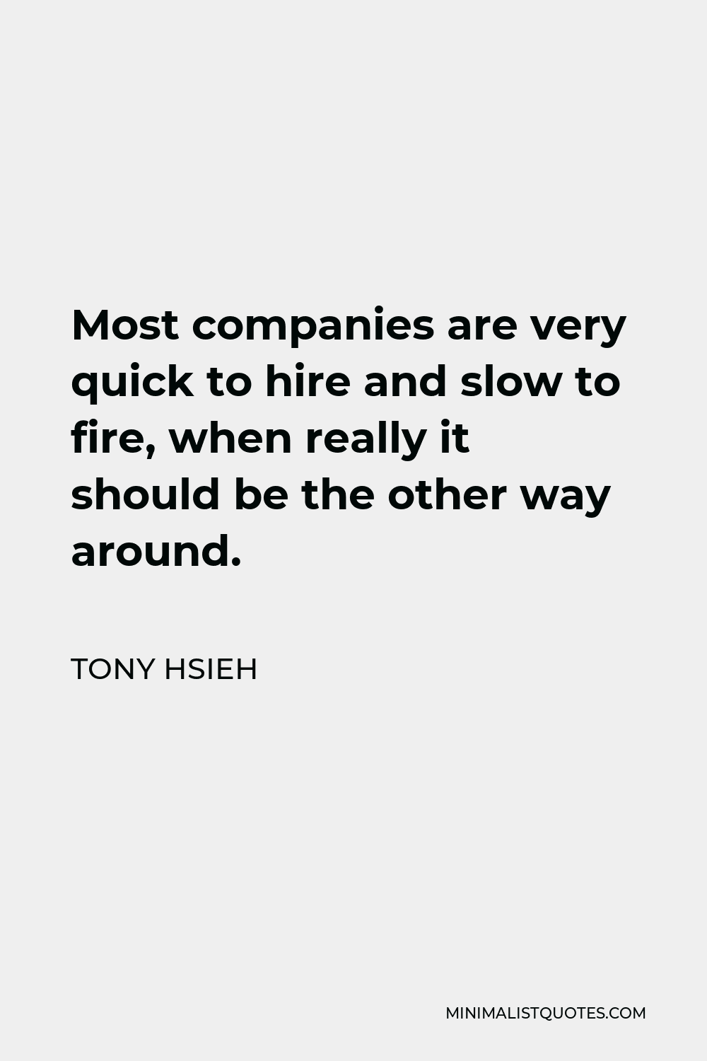 Tony Hsieh Quote - Most companies are very quick to hire and slow to fire, when really it should be the other way around.