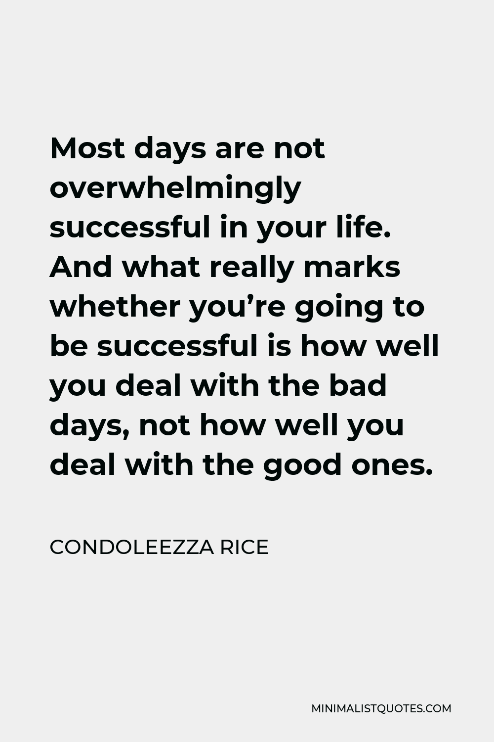 Condoleezza Rice Quote - Most days are not overwhelmingly successful in your life. And what really marks whether you’re going to be successful is how well you deal with the bad days, not how well you deal with the good ones.