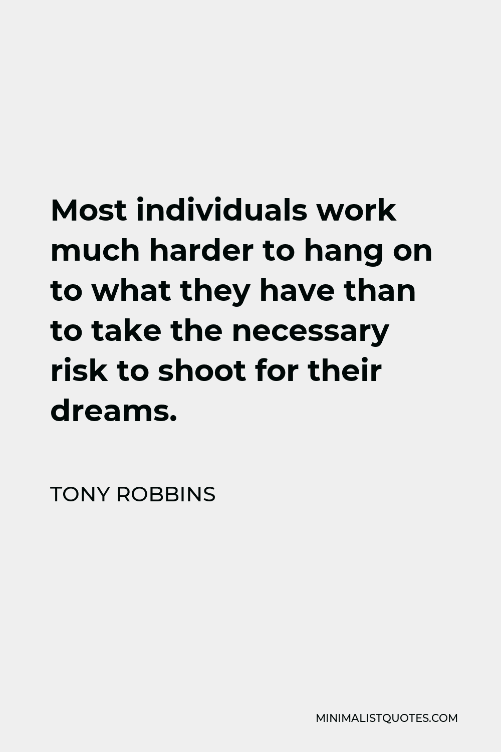 Tony Robbins Quote - Most individuals work much harder to hang on to what they have than to take the necessary risk to shoot for their dreams.