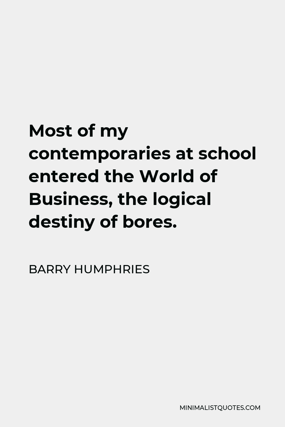 Barry Humphries Quote - Most of my contemporaries at school entered the World of Business, the logical destiny of bores.