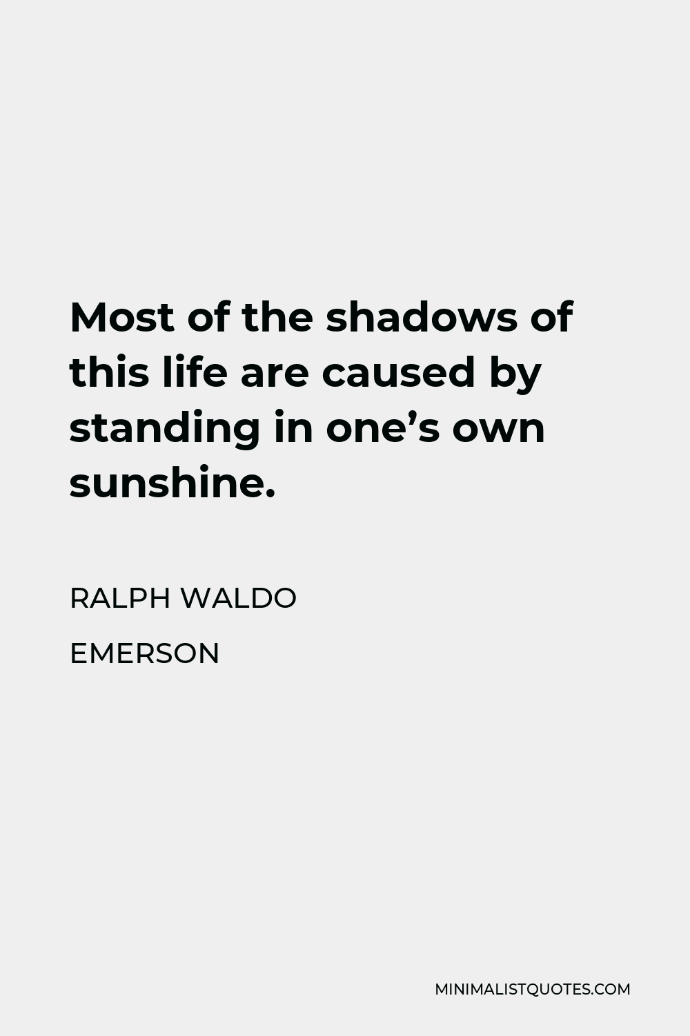 Ralph Waldo Emerson Quote - Most of the shadows of this life are caused by standing in one’s own sunshine.